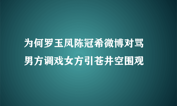 为何罗玉凤陈冠希微博对骂 男方调戏女方引苍井空围观