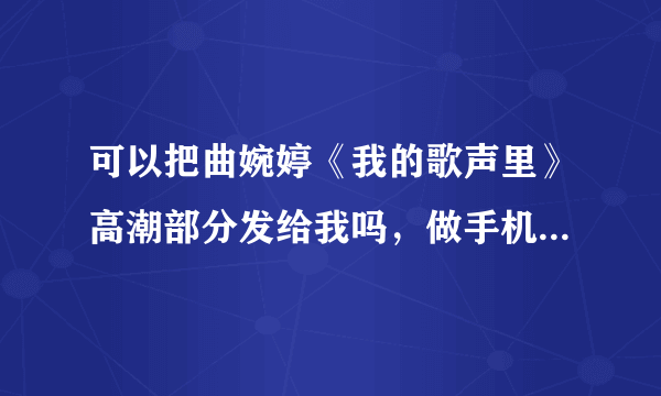 可以把曲婉婷《我的歌声里》高潮部分发给我吗，做手机铃声用的，万分感谢！