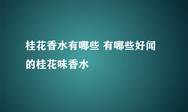 桂花香水有哪些 有哪些好闻的桂花味香水