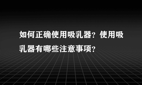 如何正确使用吸乳器？使用吸乳器有哪些注意事项？