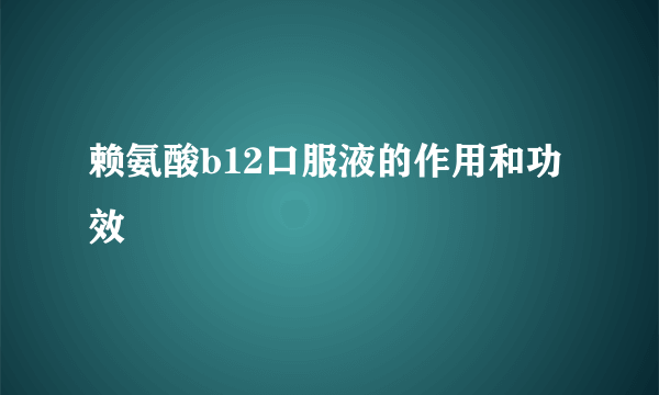 赖氨酸b12口服液的作用和功效