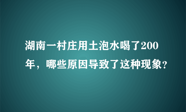 湖南一村庄用土泡水喝了200年，哪些原因导致了这种现象？