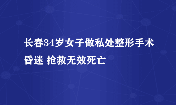 长春34岁女子做私处整形手术昏迷 抢救无效死亡