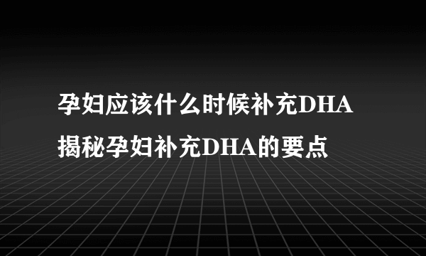 孕妇应该什么时候补充DHA 揭秘孕妇补充DHA的要点