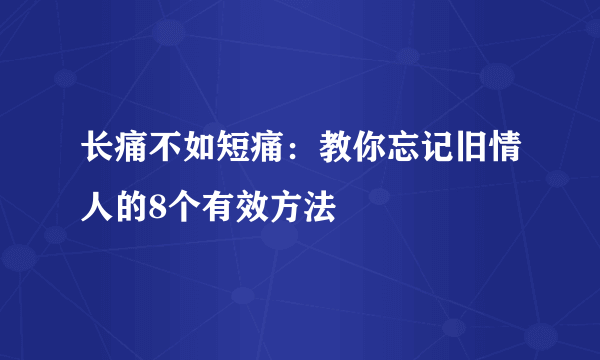 长痛不如短痛：教你忘记旧情人的8个有效方法