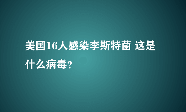 美国16人感染李斯特菌 这是什么病毒？