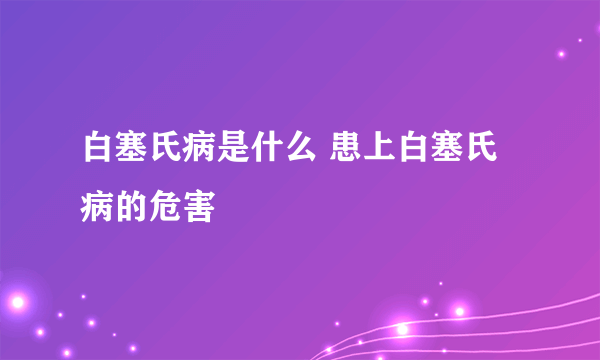 白塞氏病是什么 患上白塞氏病的危害