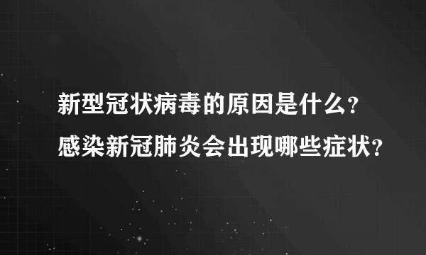 新型冠状病毒的原因是什么？感染新冠肺炎会出现哪些症状？