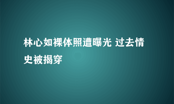 林心如裸体照遭曝光 过去情史被揭穿