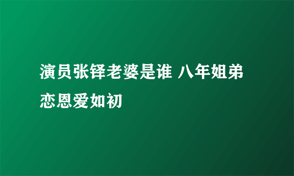 演员张铎老婆是谁 八年姐弟恋恩爱如初