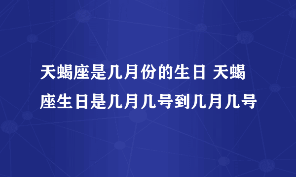 天蝎座是几月份的生日 天蝎座生日是几月几号到几月几号