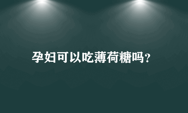 孕妇可以吃薄荷糖吗？