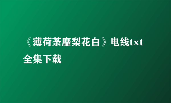 《薄荷荼靡梨花白》电线txt全集下载