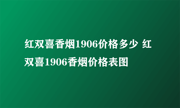 红双喜香烟1906价格多少 红双喜1906香烟价格表图