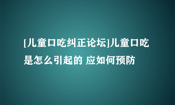 [儿童口吃纠正论坛]儿童口吃是怎么引起的 应如何预防