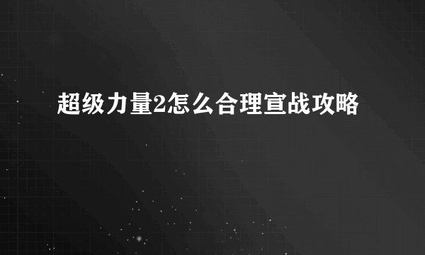 超级力量2怎么合理宣战攻略