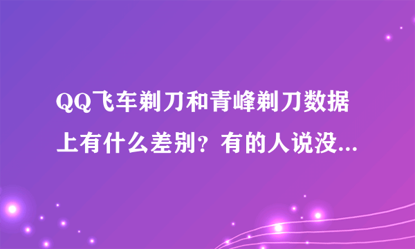 QQ飞车剃刀和青峰剃刀数据上有什么差别？有的人说没差别只是好看有说各项均提高