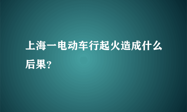 上海一电动车行起火造成什么后果？