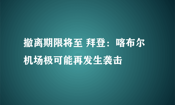 撤离期限将至 拜登：喀布尔机场极可能再发生袭击