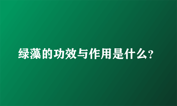 绿藻的功效与作用是什么？