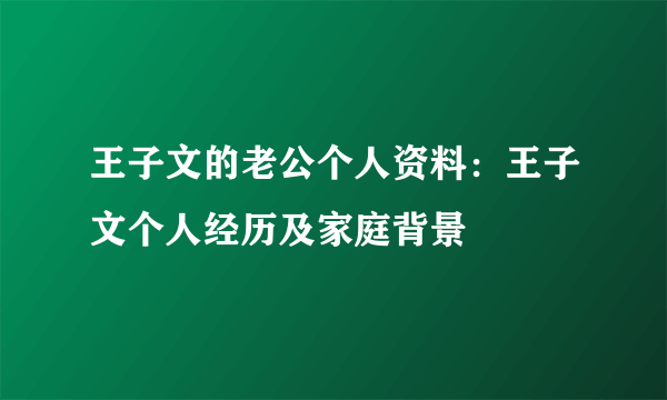 王子文的老公个人资料：王子文个人经历及家庭背景