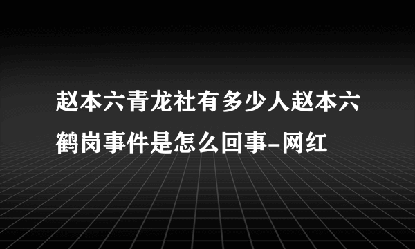 赵本六青龙社有多少人赵本六鹤岗事件是怎么回事-网红