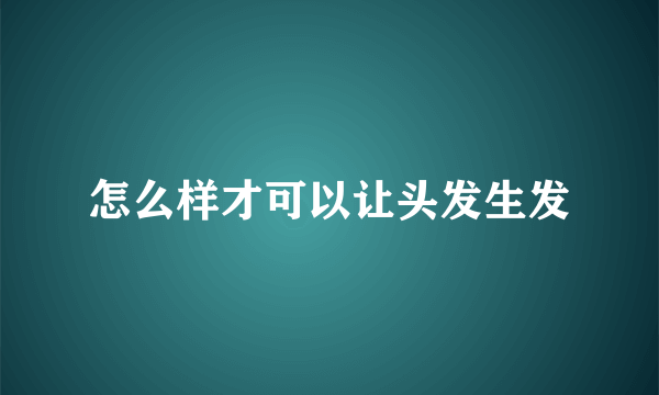 怎么样才可以让头发生发