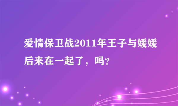 爱情保卫战2011年王子与媛媛后来在一起了，吗？