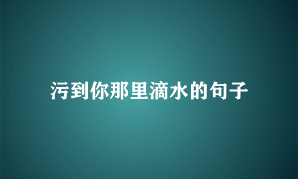 污到你那里滴水的句子