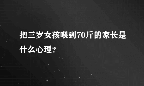 把三岁女孩喂到70斤的家长是什么心理？