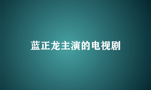 蓝正龙主演的电视剧