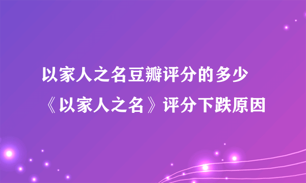 以家人之名豆瓣评分的多少 《以家人之名》评分下跌原因