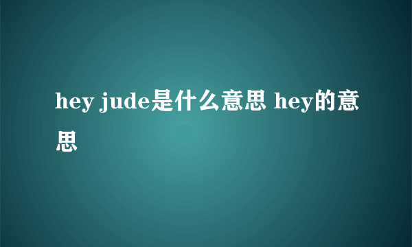 hey jude是什么意思 hey的意思