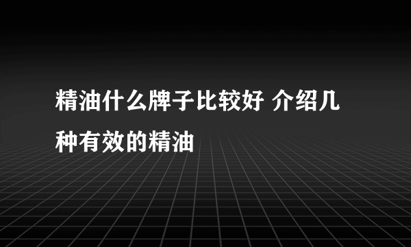 精油什么牌子比较好 介绍几种有效的精油