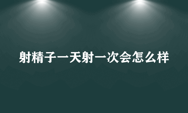 射精子一天射一次会怎么样