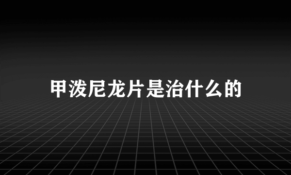 甲泼尼龙片是治什么的