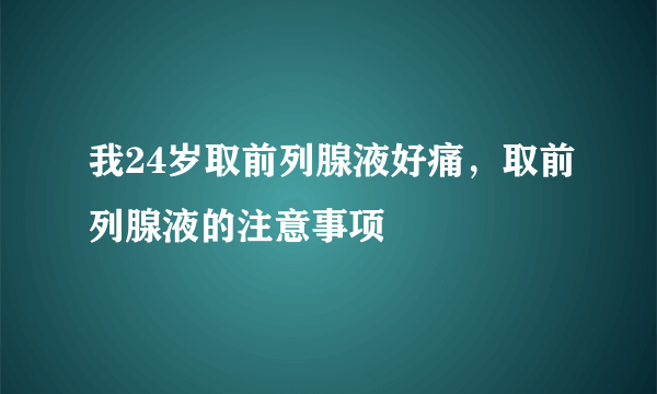 我24岁取前列腺液好痛，取前列腺液的注意事项