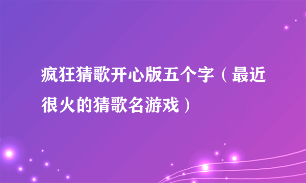 疯狂猜歌开心版五个字（最近很火的猜歌名游戏）