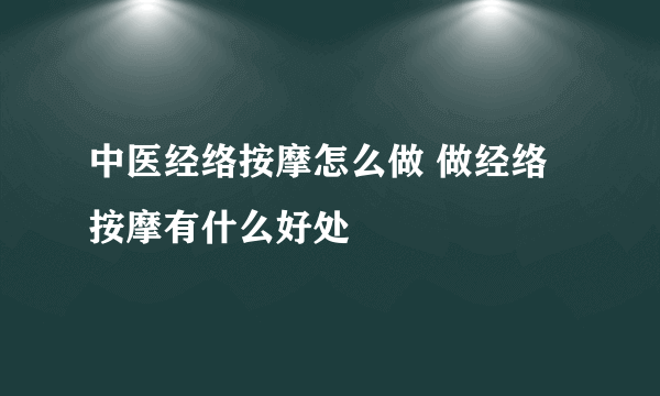 中医经络按摩怎么做 做经络按摩有什么好处