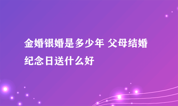 金婚银婚是多少年 父母结婚纪念日送什么好