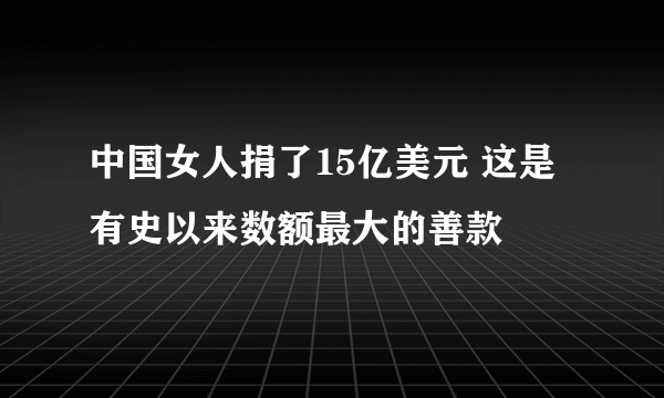 中国女人捐了15亿美元 这是有史以来数额最大的善款