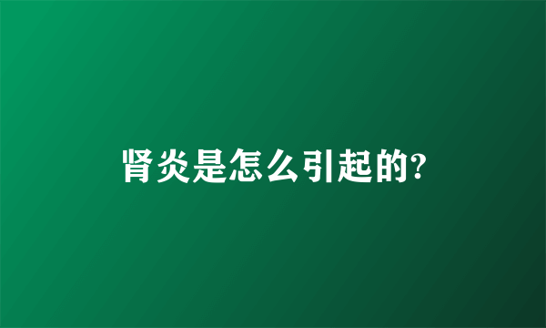 肾炎是怎么引起的?