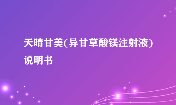 天晴甘美(异甘草酸镁注射液)说明书