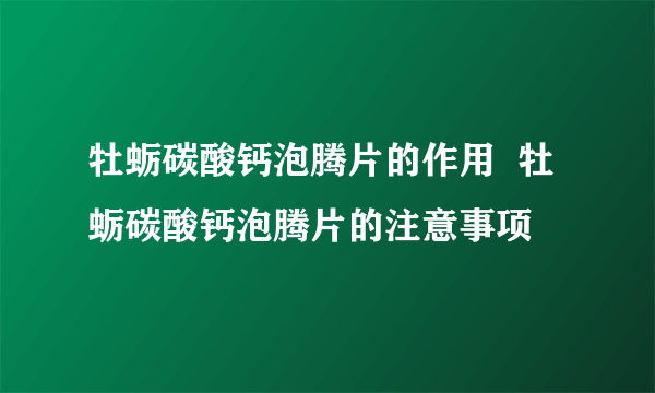 牡蛎碳酸钙泡腾片的作用  牡蛎碳酸钙泡腾片的注意事项