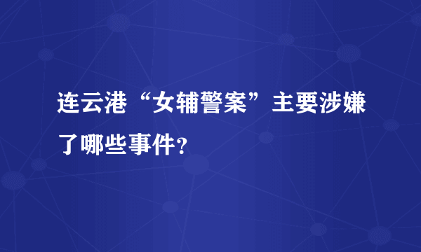 连云港“女辅警案”主要涉嫌了哪些事件？