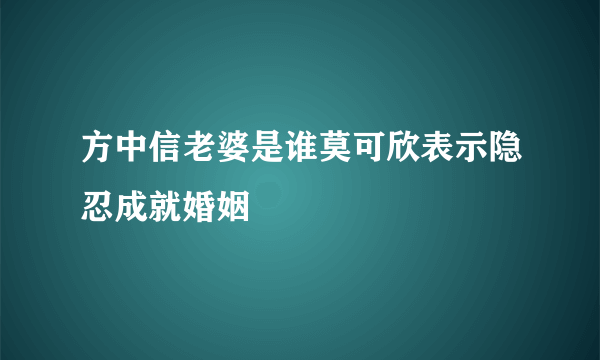 方中信老婆是谁莫可欣表示隐忍成就婚姻