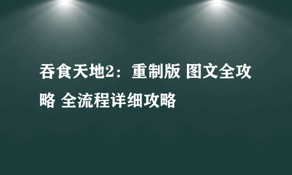 吞食天地2：重制版 图文全攻略 全流程详细攻略