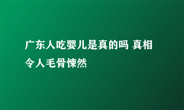 广东人吃婴儿是真的吗 真相令人毛骨悚然