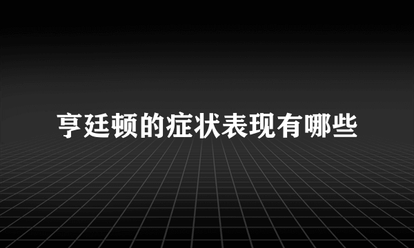 亨廷顿的症状表现有哪些