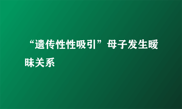 “遗传性性吸引”母子发生暧昧关系